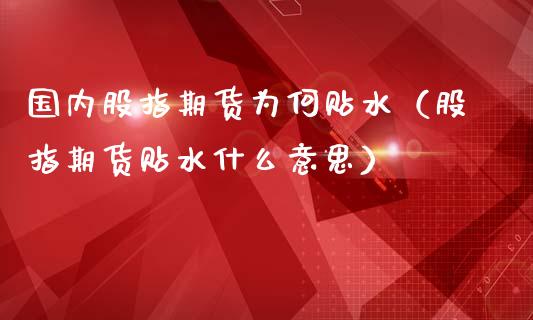 国内股指期货为何贴水（股指期货贴水什么意思）_https://www.iteshow.com_股指期权_第1张