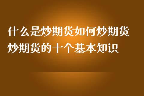 什么是炒期货如何炒期货 炒期货的十个基本知识_https://www.iteshow.com_期货品种_第1张