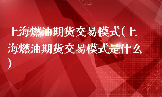 上海燃油期货交易模式(上海燃油期货交易模式是什么)_https://www.iteshow.com_期货手续费_第1张