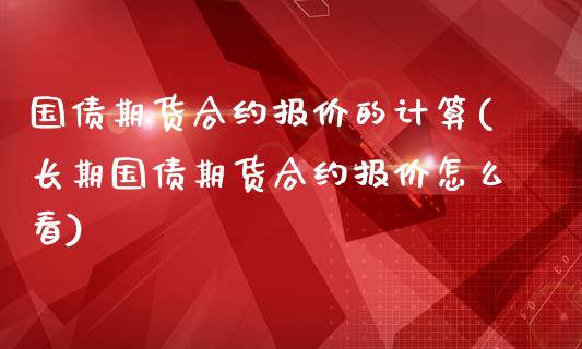 国债期货合约报价的计算(长期国债期货合约报价怎么看)_https://www.iteshow.com_原油期货_第1张