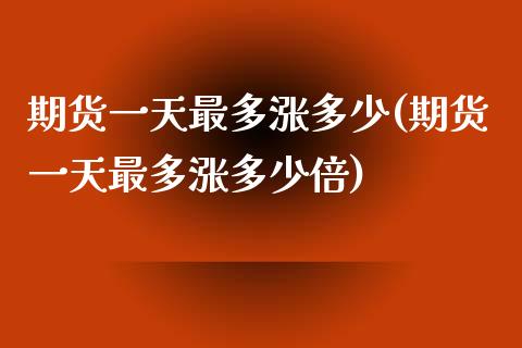 期货一天最多涨多少(期货一天最多涨多少倍)_https://www.iteshow.com_期货手续费_第1张