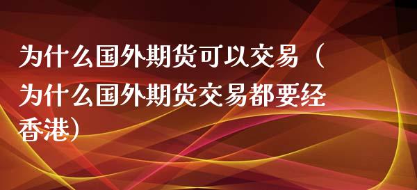 为什么国外期货可以交易（为什么国外期货交易都要经香港）_https://www.iteshow.com_股指期权_第1张