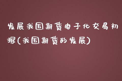 发展我国期货电子化交易初探(我国期货的发展)_https://www.iteshow.com_期货交易_第1张