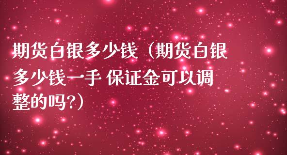 期货白银多少钱（期货白银多少钱一手 保证金可以调整的吗?）_https://www.iteshow.com_期货开户_第1张