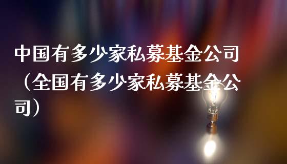 中国有多少家私募基金公司（全国有多少家私募基金公司）_https://www.iteshow.com_基金_第1张