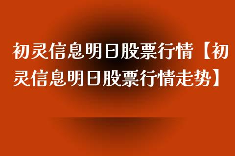 初灵信息明日股票行情【初灵信息明日股票行情走势】_https://www.iteshow.com_股票_第1张