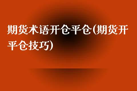 期货术语开仓平仓(期货开平仓技巧)_https://www.iteshow.com_黄金期货_第1张