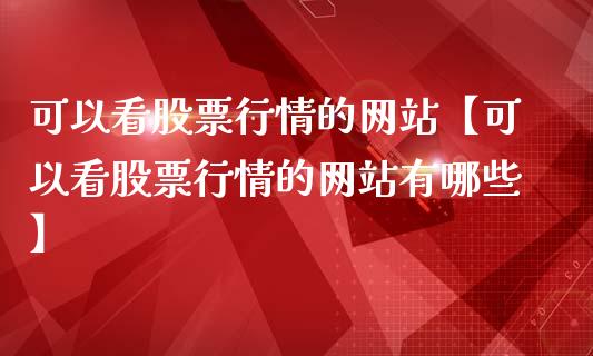 可以看股票行情的网站【可以看股票行情的网站有哪些】_https://www.iteshow.com_股票_第1张