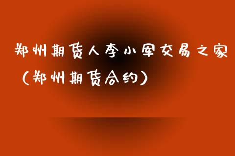 郑州期货人李小军交易之家（郑州期货合约）_https://www.iteshow.com_股指期货_第1张