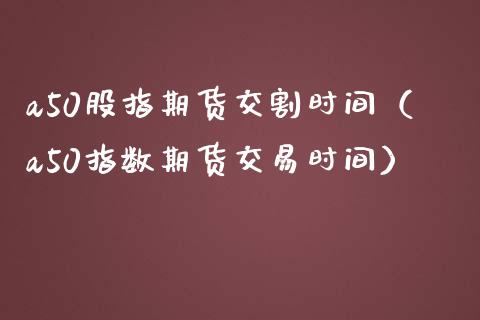 a50股指期货交割时间（a50指数期货交易时间）_https://www.iteshow.com_股指期货_第1张