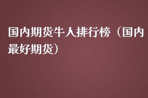 国内期货牛人排行榜（国内最好期货）_https://www.iteshow.com_期货百科_第1张