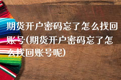 期货开户密码忘了怎么找回账号(期货开户密码忘了怎么找回账号呢)_https://www.iteshow.com_期货手续费_第1张