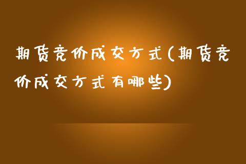 期货竞价成交方式(期货竞价成交方式有哪些)_https://www.iteshow.com_期货百科_第1张