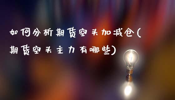 如何分析期货空头加减仓(期货空头主力有哪些)_https://www.iteshow.com_黄金期货_第1张