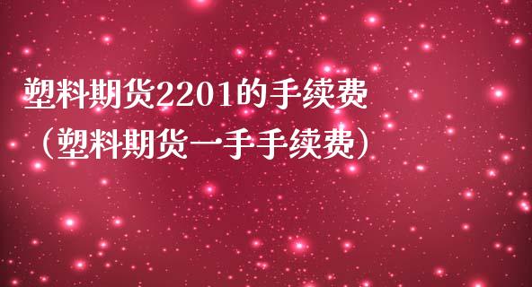 塑料期货2201的手续费（塑料期货一手手续费）_https://www.iteshow.com_期货百科_第1张