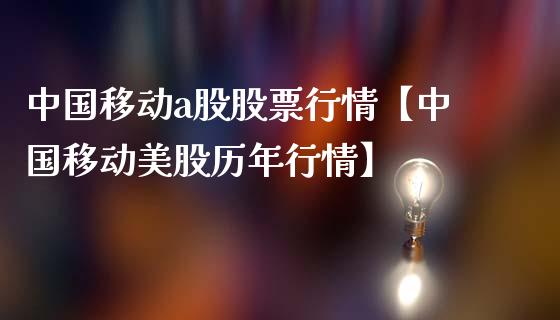 中国移动a股股票行情【中国移动美股历年行情】_https://www.iteshow.com_股票_第1张