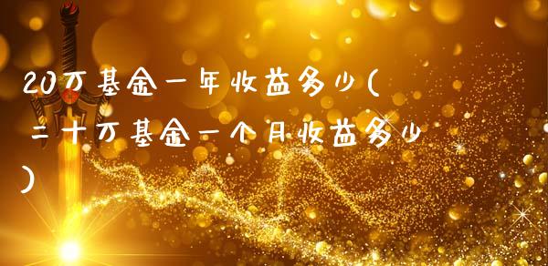 20万基金一年收益多少(二十万基金一个月收益多少)_https://www.iteshow.com_股票_第1张