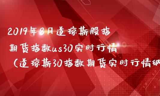 2019年8月道琼斯股指期货指数us30实时行情（道琼斯30指数期货实时行情纳指）_https://www.iteshow.com_股指期货_第1张