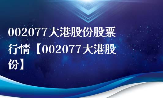 002077大港股份股票行情【002077大港股份】_https://www.iteshow.com_股票_第1张