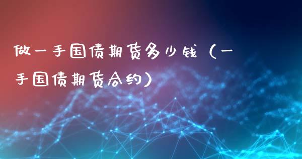 做一手国债期货多少钱（一手国债期货合约）_https://www.iteshow.com_商品期权_第1张