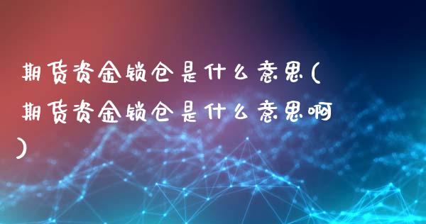 期货资金锁仓是什么意思(期货资金锁仓是什么意思啊)_https://www.iteshow.com_期货开户_第1张