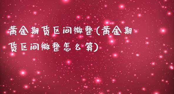 黄金期货区间微整(黄金期货区间微整怎么算)_https://www.iteshow.com_商品期货_第1张