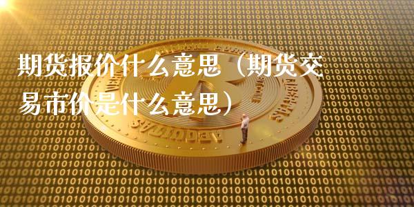 期货报价什么意思（期货交易市价是什么意思）_https://www.iteshow.com_期货公司_第1张