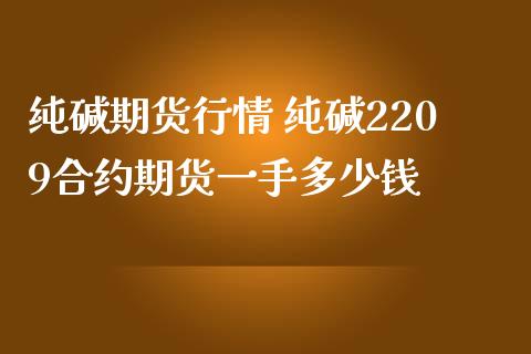 纯碱期货行情 纯碱2209合约期货一手多少钱_https://www.iteshow.com_商品期权_第1张