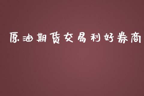 原油期货交易利好券商_https://www.iteshow.com_期货交易_第1张