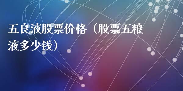 五良液股票价格（股票五粮液多少钱）_https://www.iteshow.com_股票_第1张