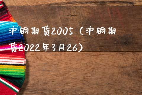 沪铜期货2005（沪铜期货2022年3月26）_https://www.iteshow.com_期货知识_第1张