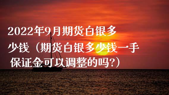 2022年9月期货白银多少钱（期货白银多少钱一手 保证金可以调整的吗?）_https://www.iteshow.com_期货交易_第1张