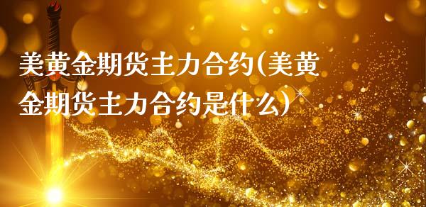 美黄金期货主力合约(美黄金期货主力合约是什么)_https://www.iteshow.com_原油期货_第1张