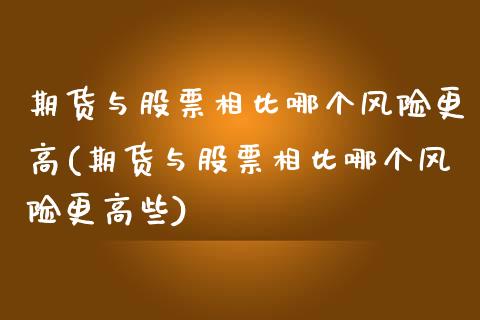 期货与股票相比哪个风险更高(期货与股票相比哪个风险更高些)_https://www.iteshow.com_期货百科_第1张