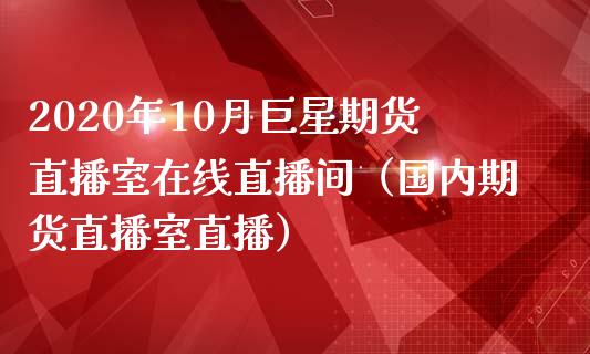 2020年10月巨星期货直播室在线直播间（国内期货直播室直播）_https://www.iteshow.com_股指期权_第1张