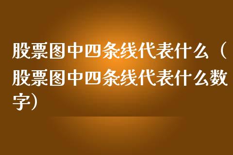 股票图中四条线代表什么（股票图中四条线代表什么数字）_https://www.iteshow.com_股票_第1张