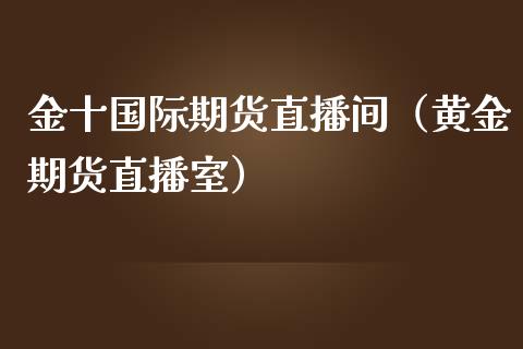 金十国际期货直播间（黄金期货直播室）_https://www.iteshow.com_商品期权_第1张