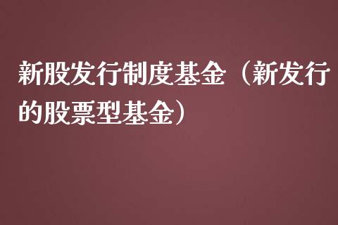 新股发行制度基金（新发行的股票型基金）_https://www.iteshow.com_基金_第1张