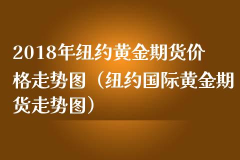 2018年纽约黄金期货价格走势图（纽约国际黄金期货走势图）_https://www.iteshow.com_商品期权_第1张