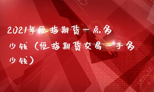 2021年恒指期货一点多少钱（恒指期货交易一手多少钱）_https://www.iteshow.com_商品期货_第1张