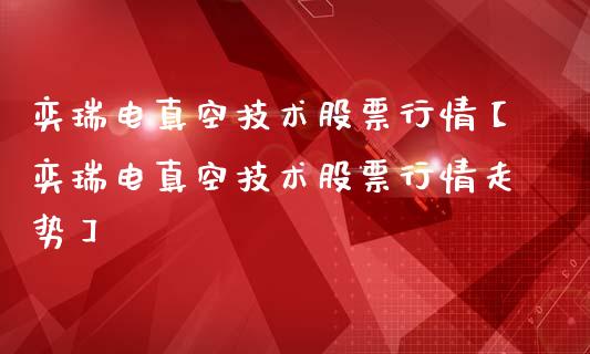 奕瑞电真空技术股票行情【奕瑞电真空技术股票行情走势】_https://www.iteshow.com_股票_第1张