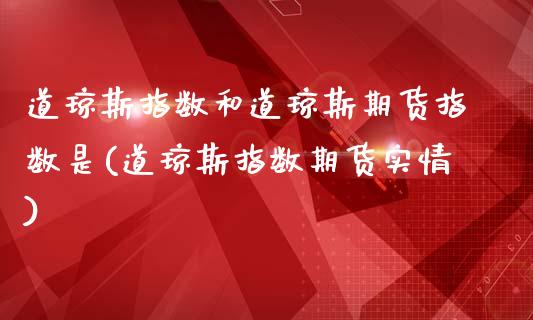 道琼斯指数和道琼斯期货指数是(道琼斯指数期货实情)_https://www.iteshow.com_股票_第1张