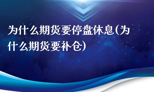 为什么期货要停盘休息(为什么期货要补仓)_https://www.iteshow.com_期货手续费_第1张