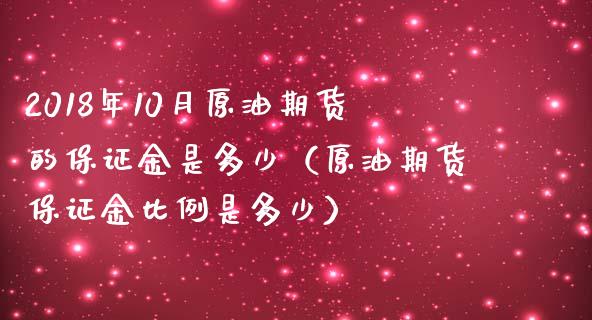 2018年10月原油期货的保证金是多少（原油期货保证金比例是多少）_https://www.iteshow.com_期货交易_第1张