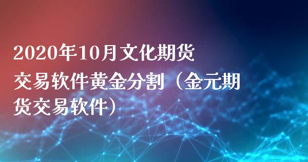 2020年10月文化期货交易软件黄金分割（金元期货交易软件）_https://www.iteshow.com_股指期货_第1张