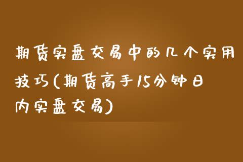 期货实盘交易中的几个实用技巧(期货高手15分钟日内实盘交易)_https://www.iteshow.com_商品期权_第1张