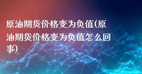 原油期货价格变为负值(原油期货价格变为负值怎么回事)_https://www.iteshow.com_商品期货_第1张