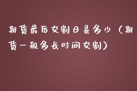 期货最后交割日是多少（期货一般多长时间交割）_https://www.iteshow.com_股指期权_第1张