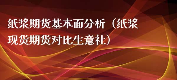 纸浆期货基本面分析（纸浆现货期货对比生意社）_https://www.iteshow.com_商品期权_第1张