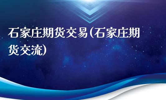 石家庄期货交易(石家庄期货交流)_https://www.iteshow.com_商品期货_第1张